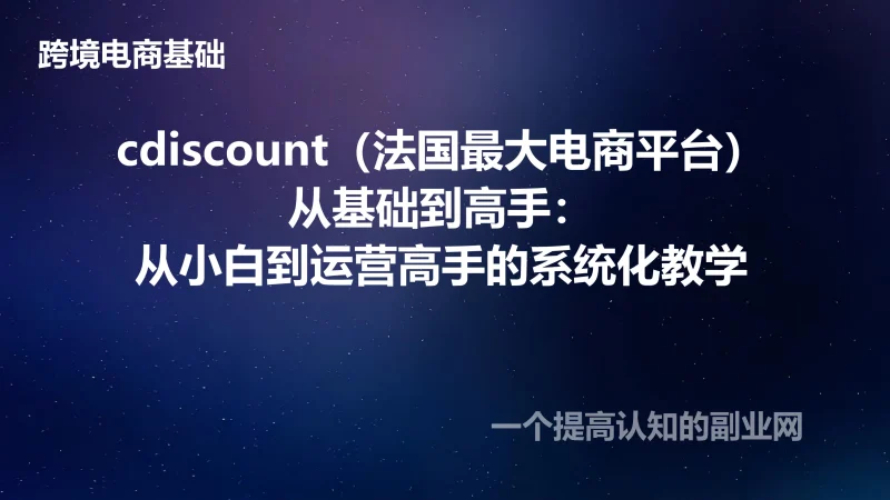 cdiscount（法国最大电商平台）从基础到高手：从小白到运营高手的系统化教学-创分享
