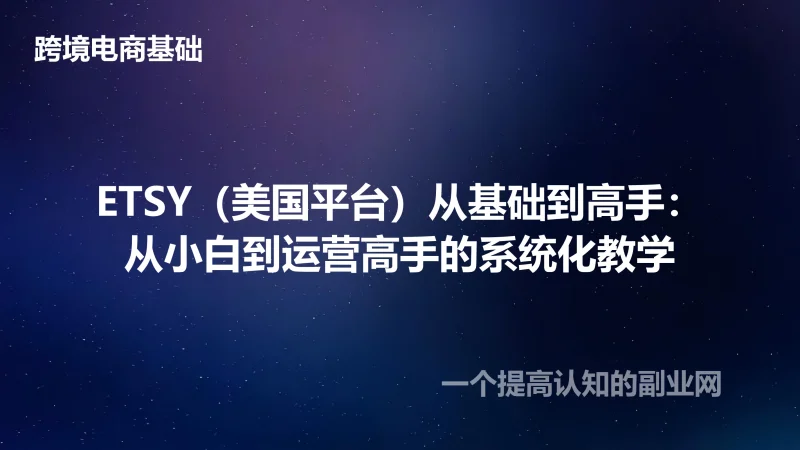 ETSY（美国平台）从基础到高手：从小白到运营高手的系统化教学-创分享
