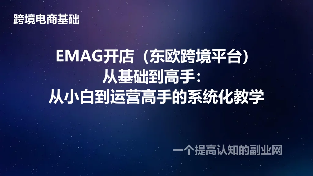 EMAG开店（东欧跨境平台）从基础到高手：从小白到运营高手的系统化教学-创分享