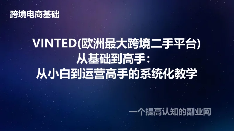 VINTED(欧洲最大跨境二手平台)从基础到高手：从小白到运营高手的系统化教学-创分享