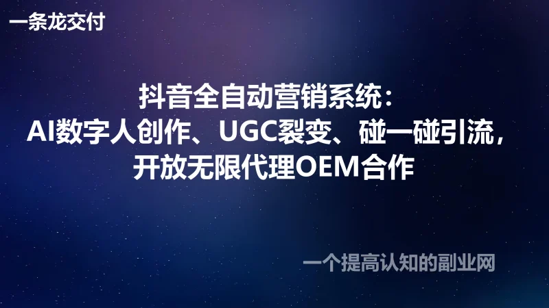 抖音全自动营销系统：AI数字人创作、UGC裂变、碰一碰引流，开放无限代理OEM合作-创分享