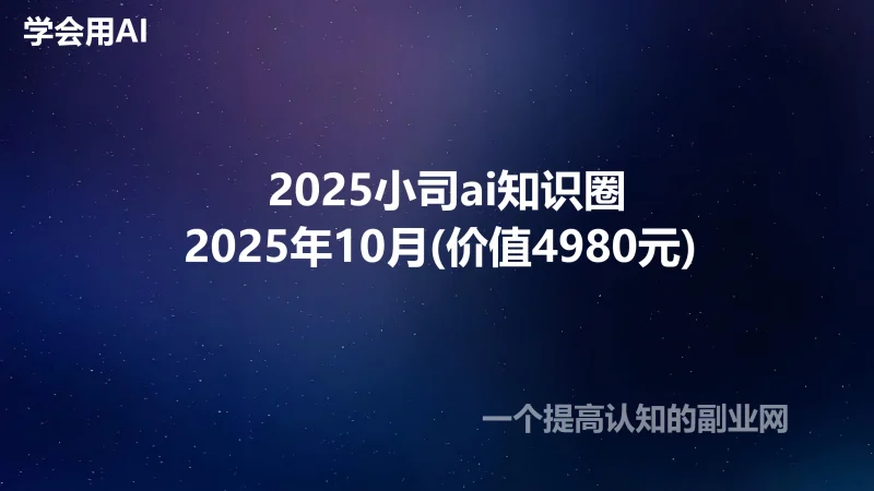 2025小司ai知识圈2025年10月(价值4980元) 永久自动更新资料包-创分享