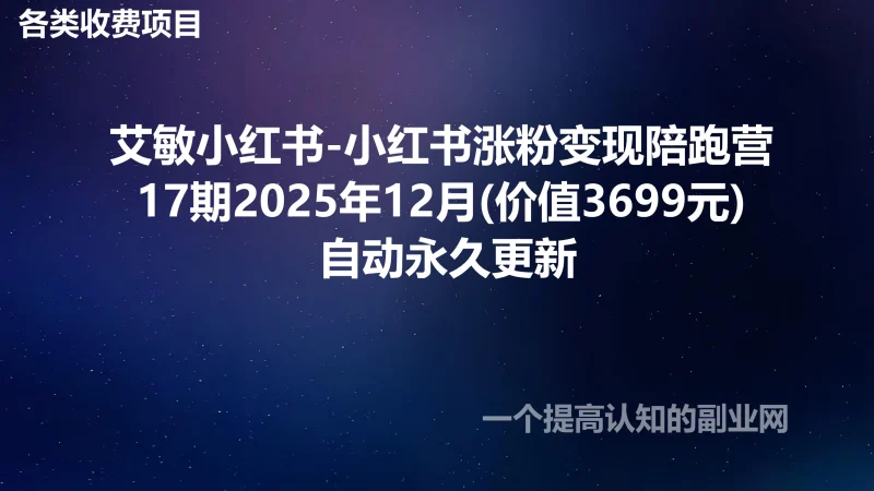 艾敏小红书-小红书涨粉变现陪跑营17期2025年12月(价值3699元) 自动永久更新-创分享