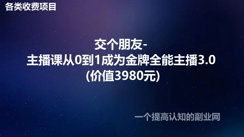 交个朋友-主播课从0到1成为金牌全能主播3.0 (价值3980元)-创分享