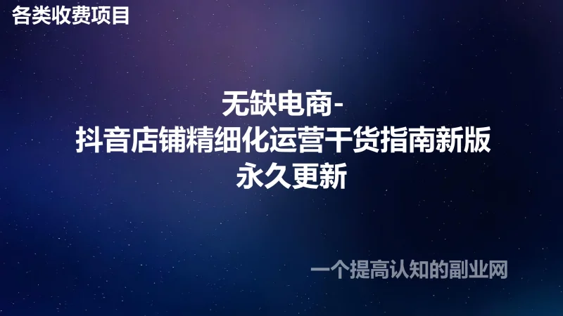 无缺电商-抖音店铺精细化运营干货指南新版 永久更新-创分享