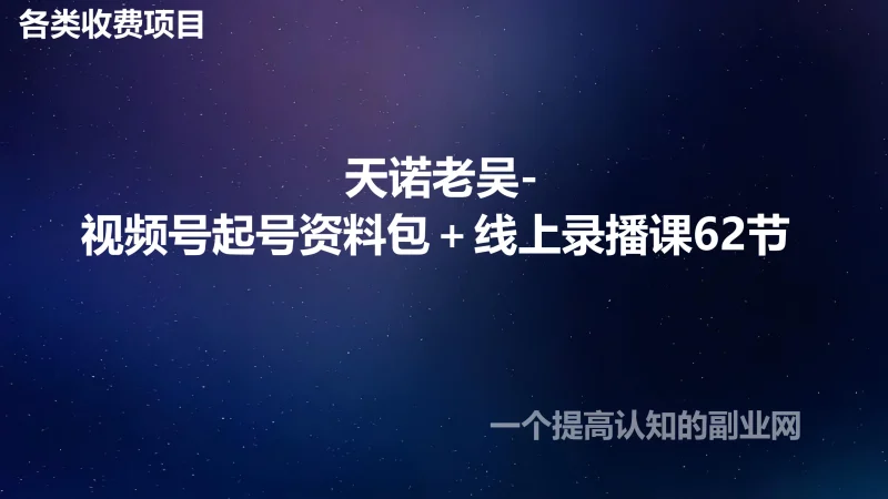 天诺老吴-2025视频号起号资料包+线上录播课62节-创分享