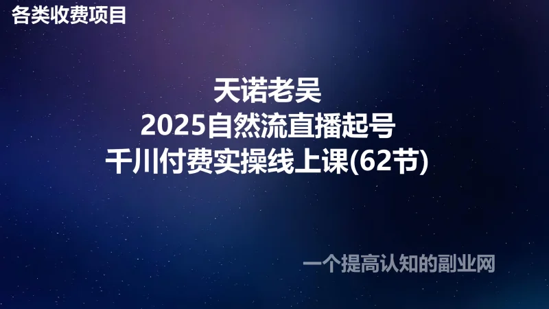 天诺老吴-2025自然流直播起号+千川付费实操线上课(62节)-创分享